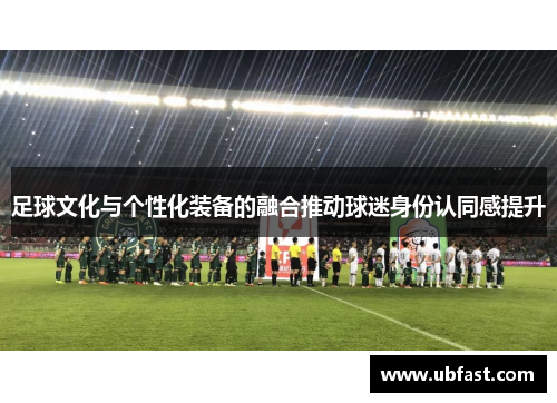 足球文化与个性化装备的融合推动球迷身份认同感提升